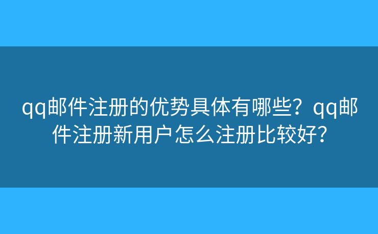 qq邮件注册的优势具体有哪些？qq邮件注册新用户怎么注册比较好？
