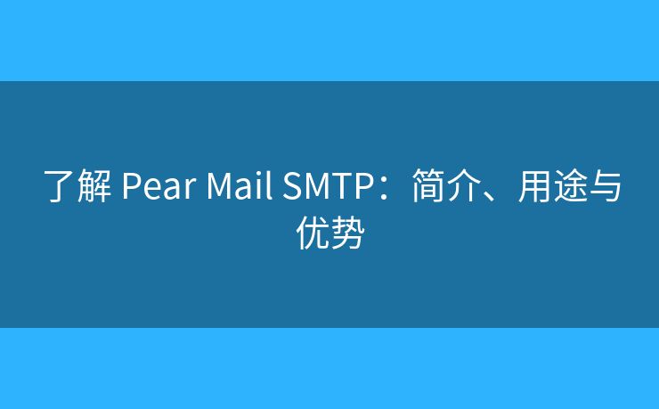 了解 Pear Mail SMTP：简介、用途与优势