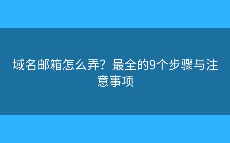域名邮箱怎么弄？最全的9个步骤与注意事项