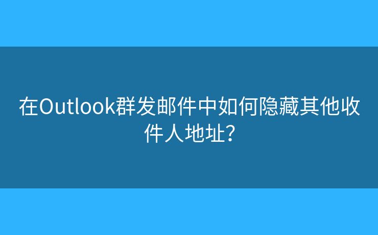 在Outlook群发邮件中如何隐藏其他收件人地址？