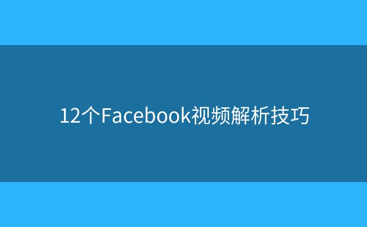 12个Facebook视频解析技巧