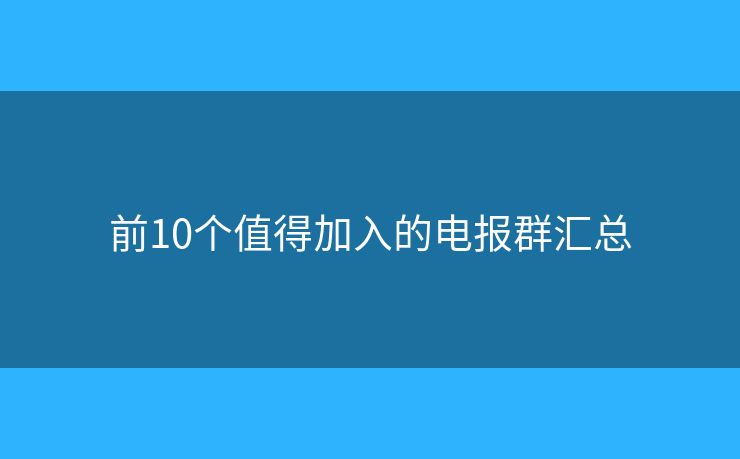 前10个值得加入的电报群汇总