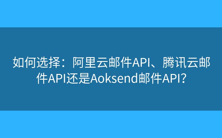 如何选择：阿里云邮件API、腾讯云邮件API还是Aoksend邮件API？