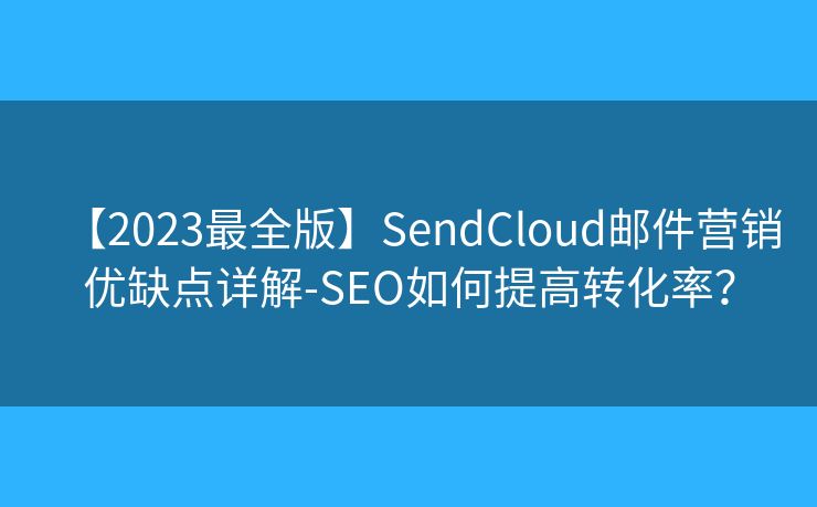【2023最全版】SendCloud邮件营销优缺点详解-SEO如何提高转化率? 【2023最全版】SendCloud邮件营销优缺点详解-SEO如何提高转化率?