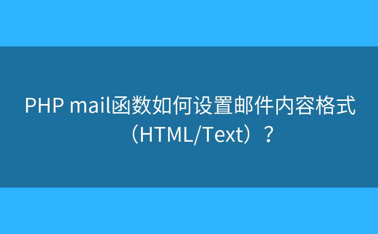 PHP mail函数如何设置邮件内容格式（HTML/Text）？