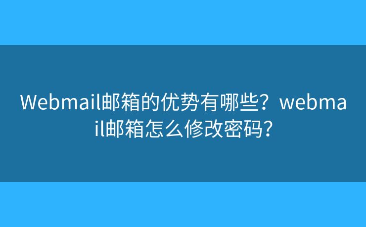 Webmail邮箱的优势有哪些？webmail邮箱怎么修改密码？