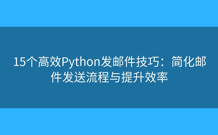 15个高效Python发邮件技巧：简化邮件发送流程与提升效率