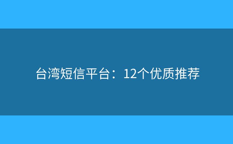台湾短信平台：12个优质推荐