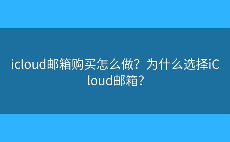 icloud邮箱购买怎么做？为什么选择iCloud邮箱？