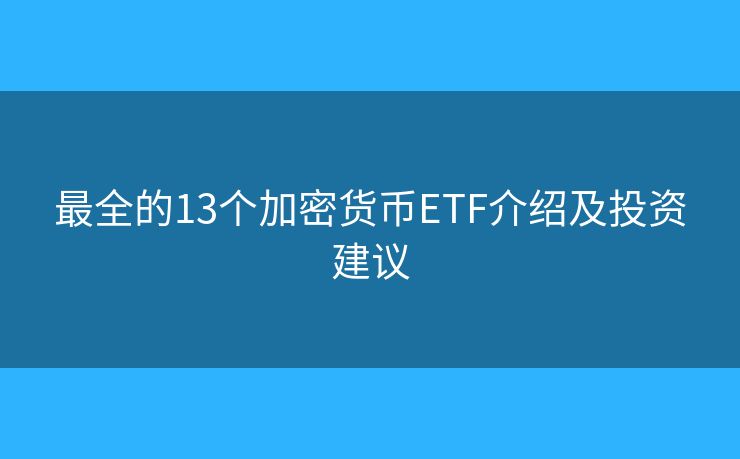最全的13个加密货币ETF介绍及投资建议