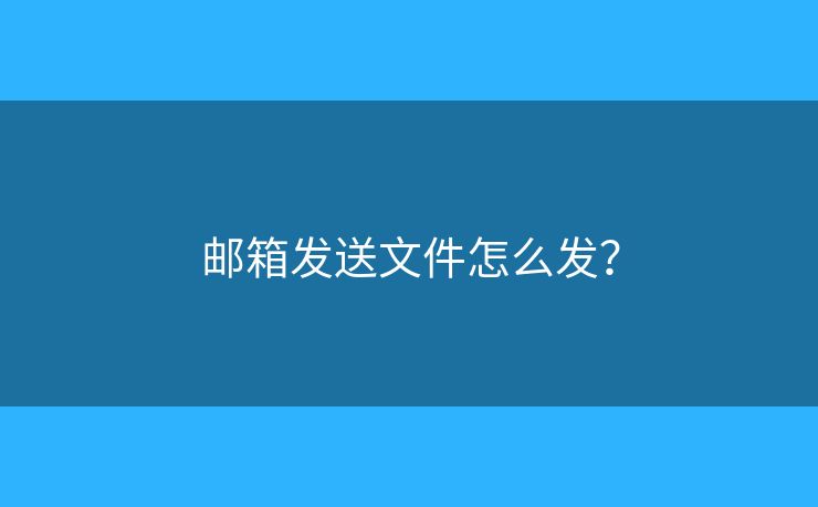 邮箱发送文件怎么发？