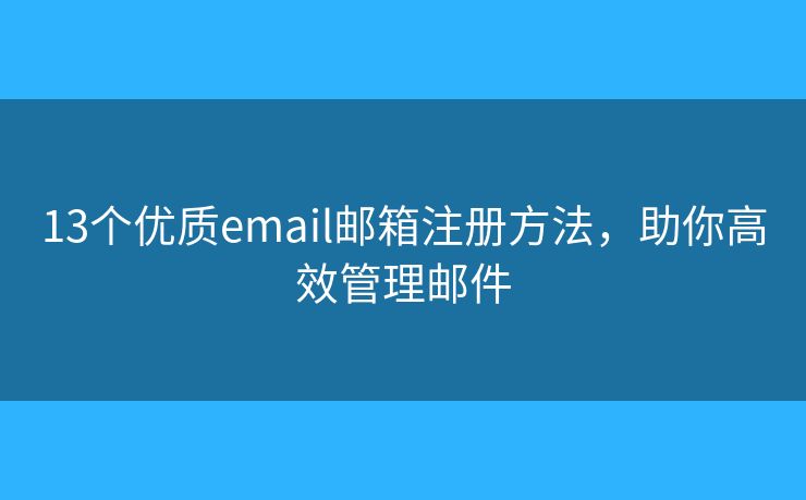 13个优质email邮箱注册方法，助你高效管理邮件