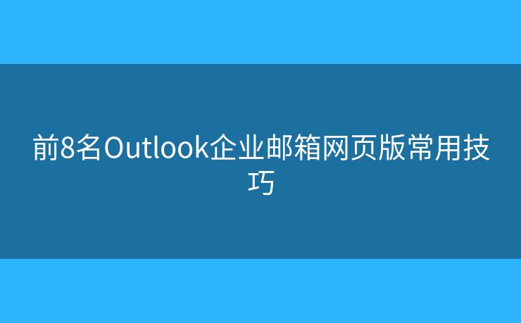 前8名Outlook企业邮箱网页版常用技巧 前8名Outlook企业邮箱网页版常用技巧