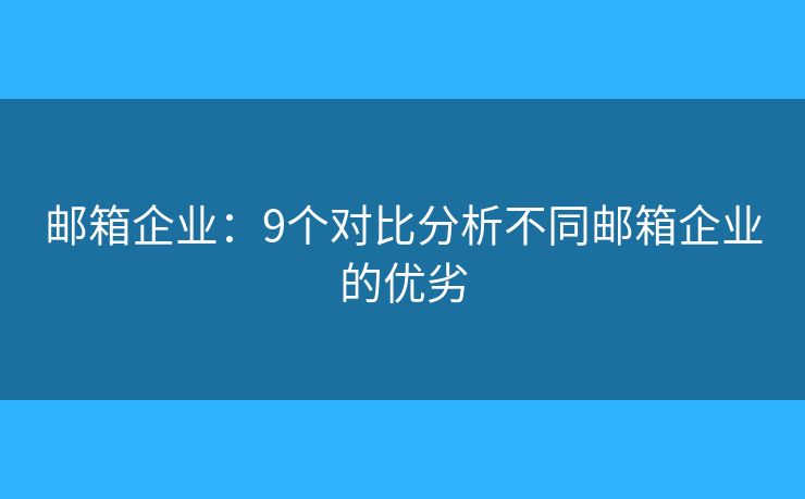 邮箱企业：9个对比分析不同邮箱企业的优劣