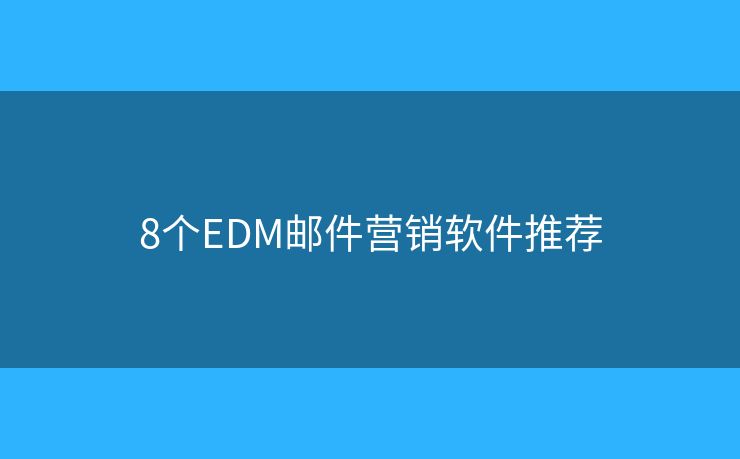 8个EDM邮件营销软件推荐