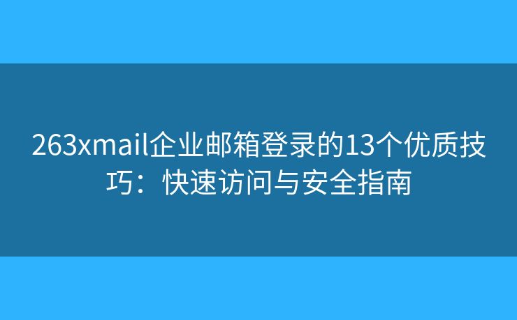 263xmail企业邮箱登录的13个优质技巧：快速访问与安全指南