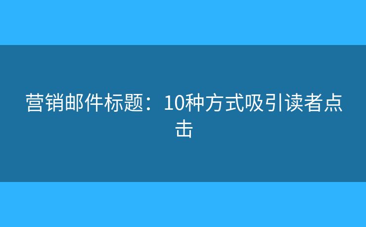 营销邮件标题:10种方式吸引读者点击 营销邮件标题:10种方式吸引读者点击