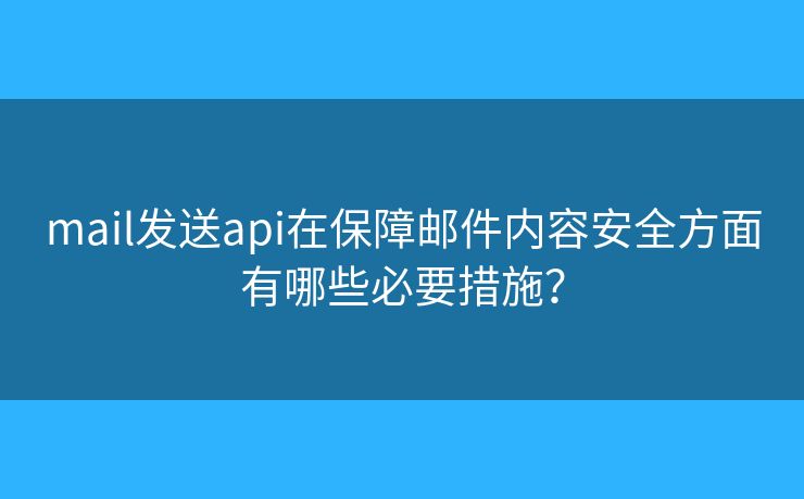 mail发送api在保障邮件内容安全方面有哪些必要措施？