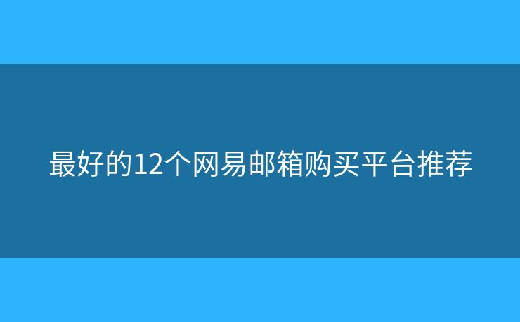 最好的12个网易邮箱购买平台推荐