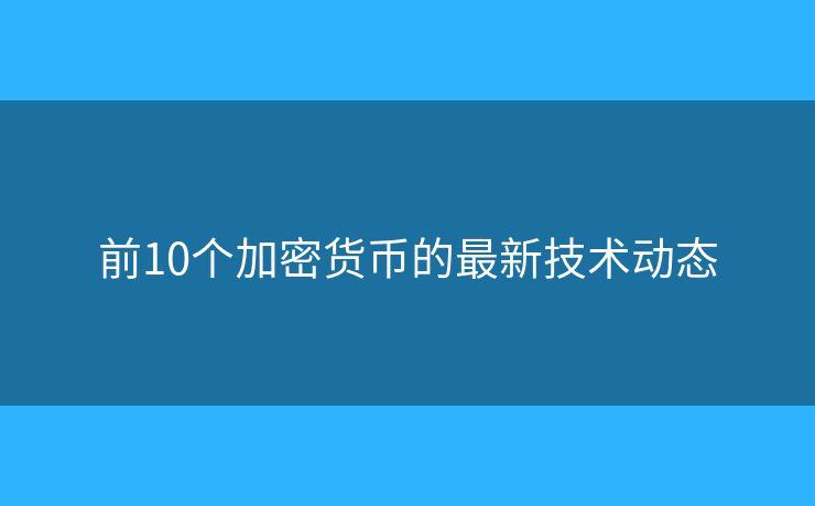 前10个加密货币的最新技术动态