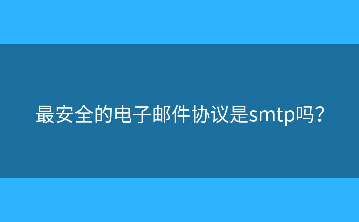 最安全的电子邮件协议是smtp吗？