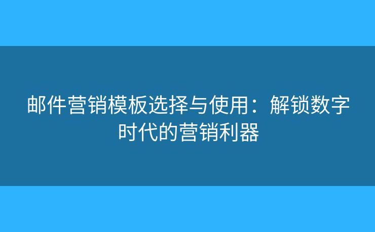 邮件营销模板选择与使用：解锁数字时代的营销利器