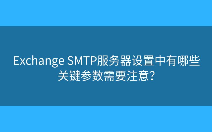 Exchange SMTP服务器设置中有哪些关键参数需要注意？
