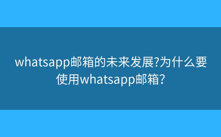 whatsapp邮箱的未来发展?为什么要使用whatsapp邮箱？