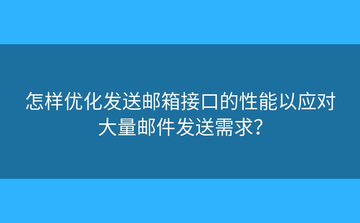 怎样优化发送邮箱接口的性能以应对大量邮件发送需求？