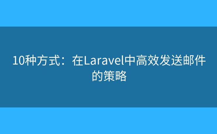 10种方式：在Laravel中高效发送邮件的策略