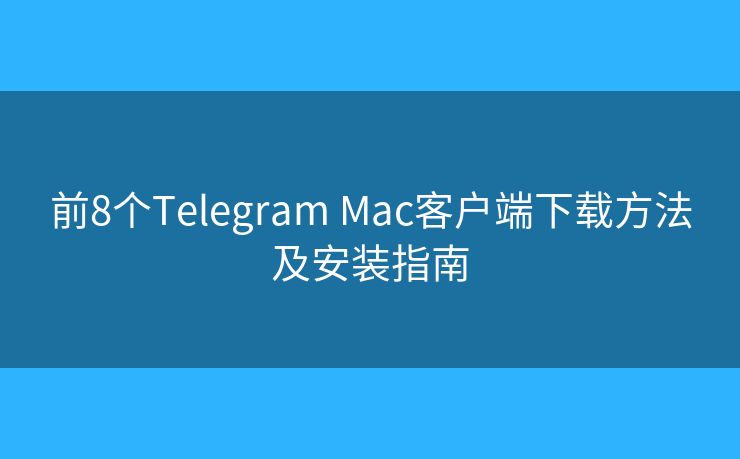 前8个Telegram Mac客户端下载方法及安装指南