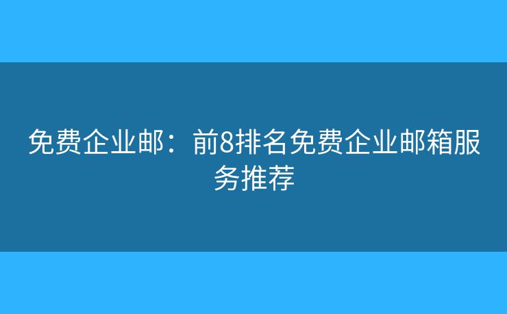 免费企业邮：前8排名免费企业邮箱服务推荐
