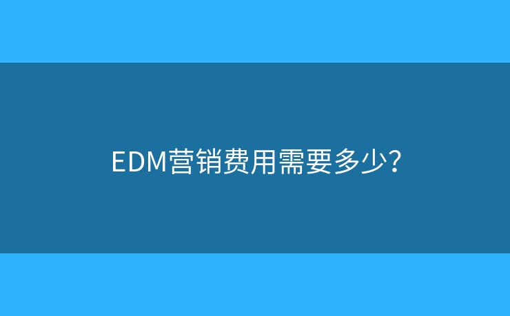 EDM营销费用需要多少？