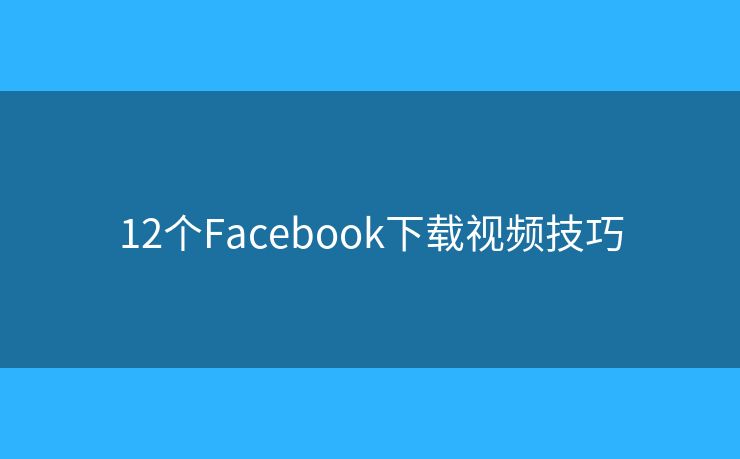 12个Facebook下载视频技巧
