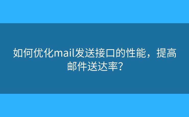 如何优化mail发送接口的性能，提高邮件送达率？