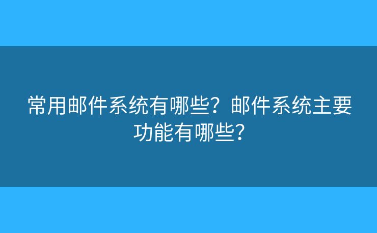 常用邮件系统有哪些?邮件系统主要功能有哪些? 常用邮件系统有哪些?邮件系统主要功能有哪些?