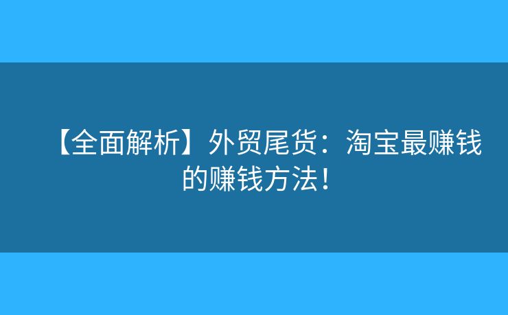 【全面解析】外贸尾货:淘宝最赚钱的赚钱方法! 【全面解析】外贸尾货:淘宝最赚钱的赚钱方法!