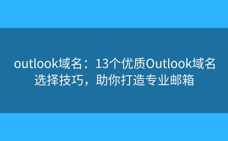 outlook域名：13个优质Outlook域名选择技巧，助你打造专业邮箱