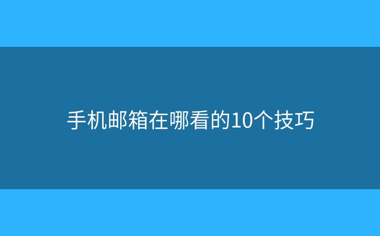 手机邮箱在哪看的10个技巧