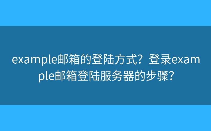 example邮箱的登陆方式？登录example邮箱登陆服务器的步骤？