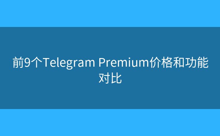前9个Telegram Premium价格和功能对比 前9个Telegram Premium价格和功能对比