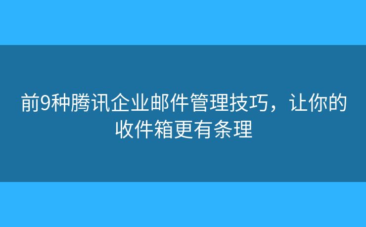 前9种腾讯企业邮件管理技巧，让你的收件箱更有条理