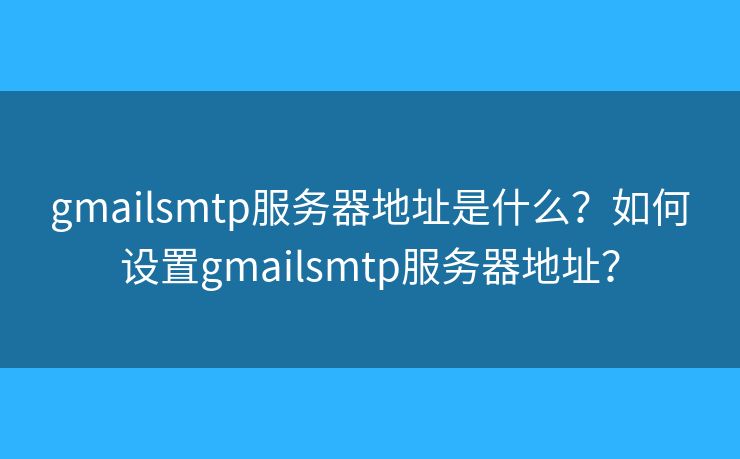 gmailsmtp服务器地址是什么？如何设置gmailsmtp服务器地址？