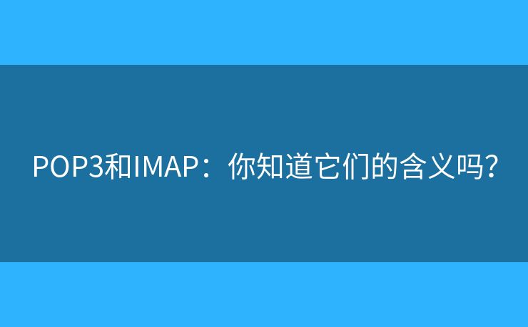 POP3和IMAP：你知道它们的含义吗？