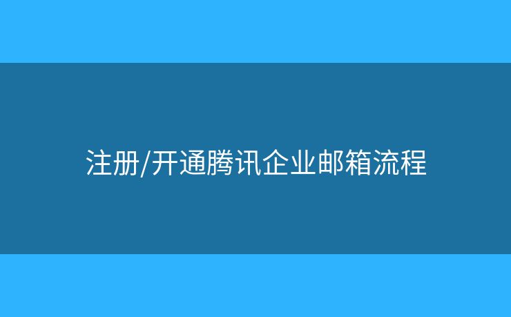 注册/开通腾讯企业邮箱流程