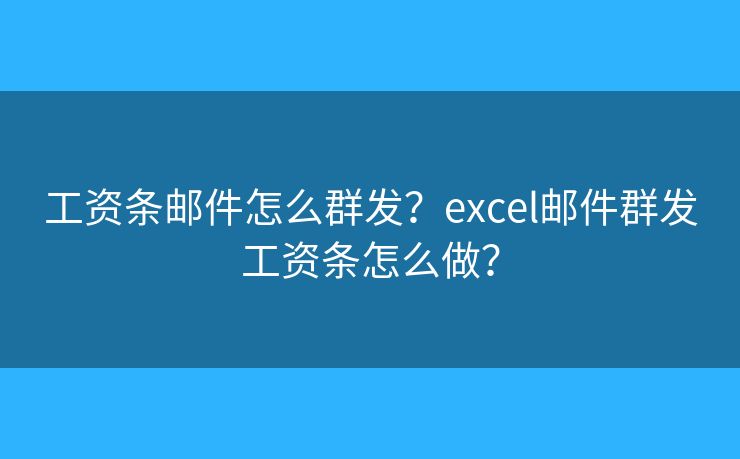 工资条邮件怎么群发？excel邮件群发工资条怎么做？