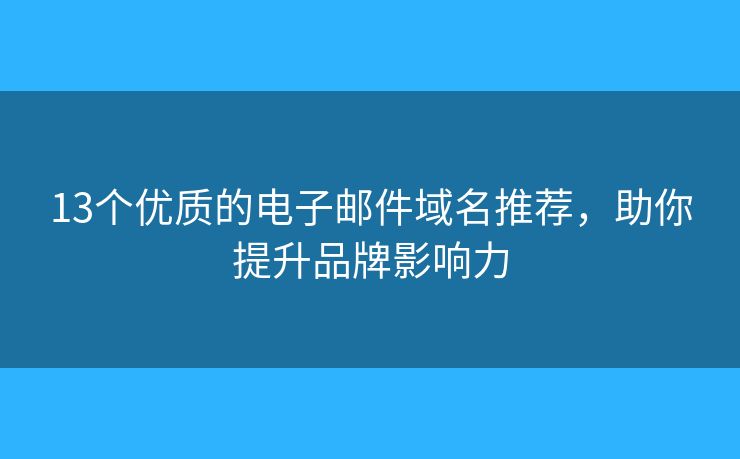 13个优质的电子邮件域名推荐，助你提升品牌影响力