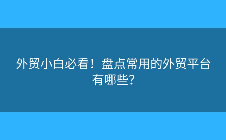 外贸小白必看！盘点常用的外贸平台有哪些？