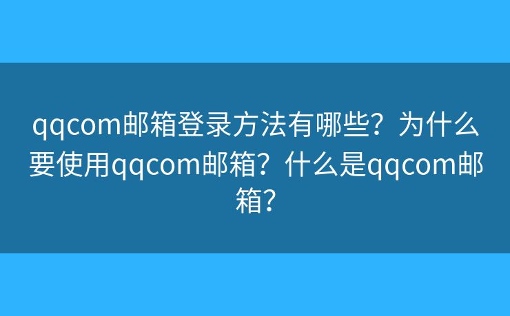 qqcom邮箱登录方法有哪些？为什么要使用qqcom邮箱？什么是qqcom邮箱？