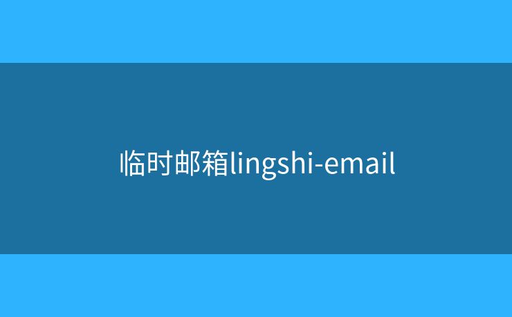 临时邮箱lingshi-email 临时邮箱lingshi-email